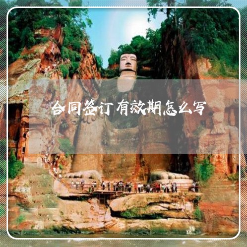 合同签订有效期怎么写/2023011736049 合同签订有效期怎么写/2023011736049