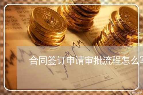 合同签订申请审批流程怎么写/2023011614936 合同签订申请审批流程怎么写/2023011614936