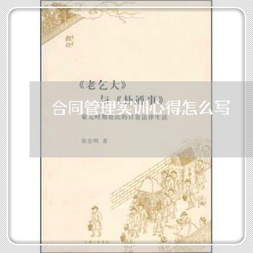 合同管理实训心得怎么写/2023022604247 合同管理实训心得怎么写/2023022604247