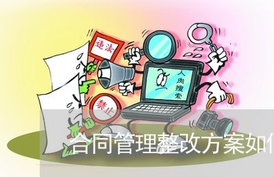合同管理整改方案如何写/2023022782715 合同管理整改方案如何写/2023022782715