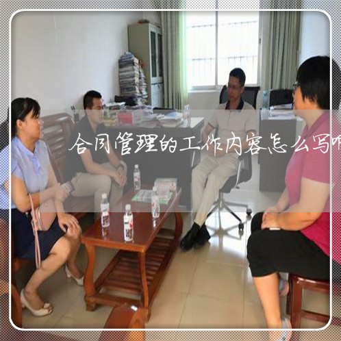 合同管理的工作内容怎么写啊/2023041563724