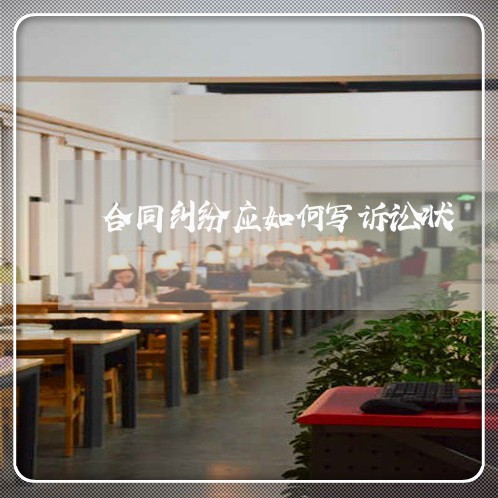 合同纠纷应如何写诉讼状/2023060807059 合同纠纷应如何写诉讼状/2023060807059