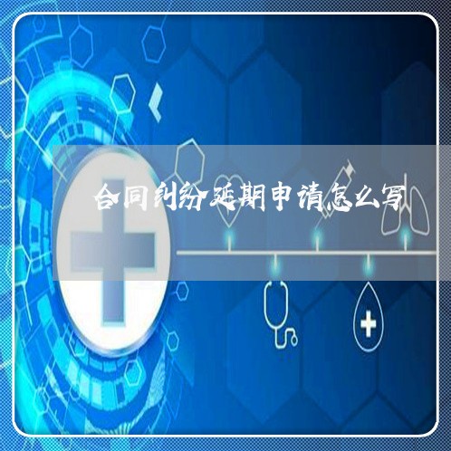 合同纠纷延期申请怎么写/2023011771804 合同纠纷延期申请怎么写/2023011771804