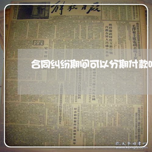 合同纠纷期间可以分期付款吗