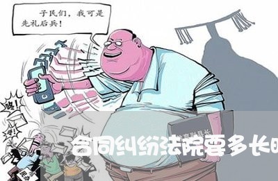 合同纠纷法院要多长时间 合同纠纷法院要多长时间
