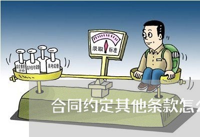 合同约定其他条款怎么写 合同约定其他条款怎么写