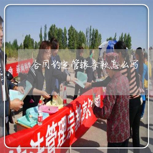 合同约定管辖条款怎么写/2023022751937 合同约定管辖条款怎么写/2023022751937