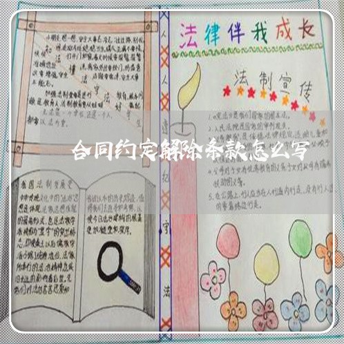 合同约定解除条款怎么写/2023041358361