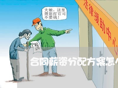 合同薪资分配方案怎么写/2023022699380 合同薪资分配方案怎么写/2023022699380