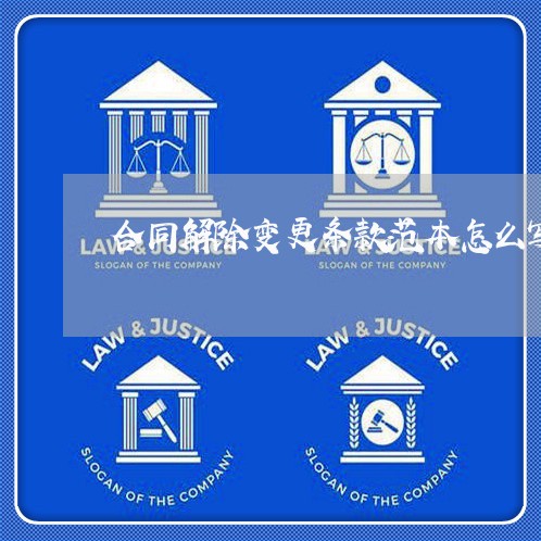 合同解除变更条款范本怎么写/2023022639473 合同解除变更条款范本怎么写/2023022639473