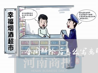 合同解除后怎么写离职证明/2023022623704 合同解除后怎么写离职证明/2023022623704