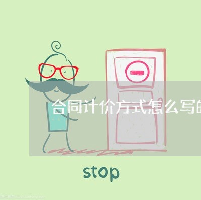 合同计价方式怎么写的范本/2023022704949 合同计价方式怎么写的范本/2023022704949