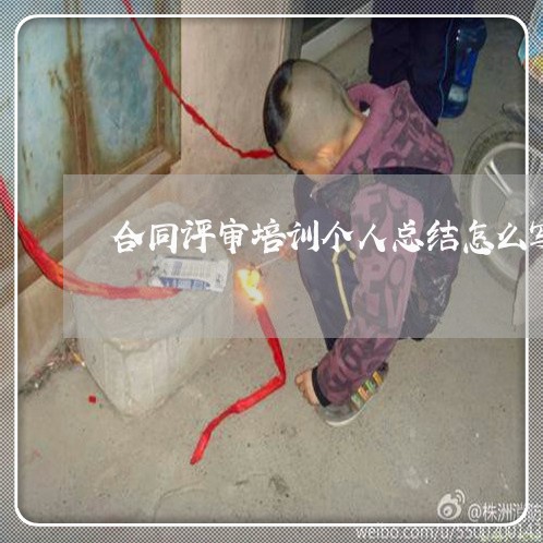 合同评审培训个人总结怎么写 合同评审培训个人总结怎么写