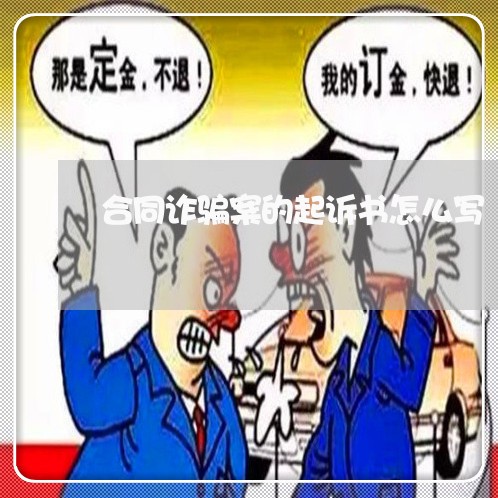 合同诈骗案的起诉书怎么写/2023061814179