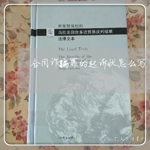 合同诈骗罪的起诉状怎么写/2023061652483 合同诈骗罪的起诉状怎么写/2023061652483