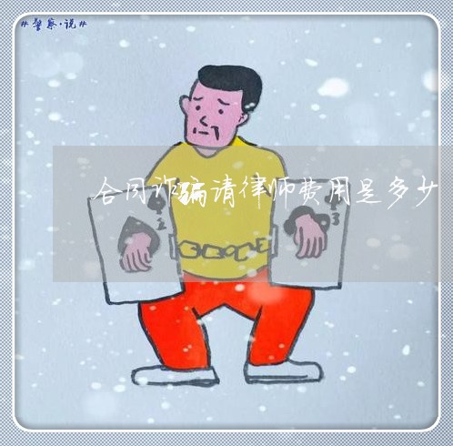 合同诈骗请律师费用是多少 合同诈骗请律师费用是多少