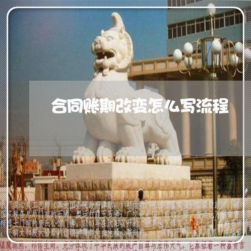 合同账期改变怎么写流程/2023040281605 合同账期改变怎么写流程/2023040281605