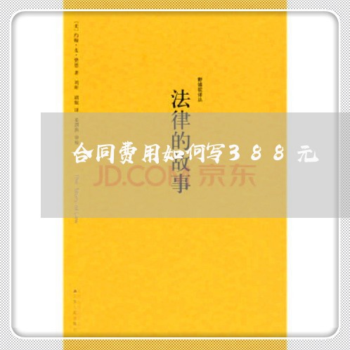 合同费用如何写388元/2023040216945 合同费用如何写388元/2023040216945