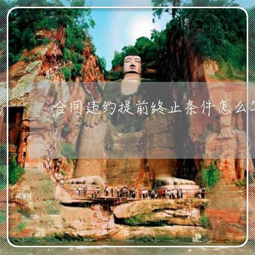 合同违约提前终止条件怎么写/2023022758592 合同违约提前终止条件怎么写/2023022758592