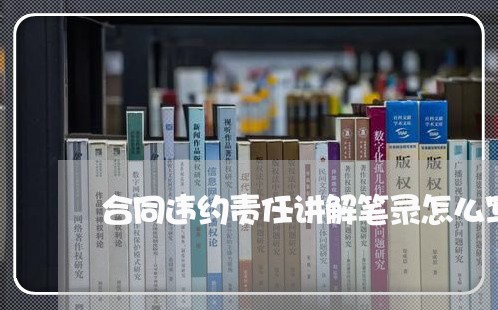 合同违约责任讲解笔录怎么写/2023041736030