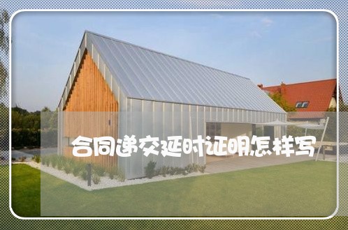 合同递交延时证明怎样写/2023011740480 合同递交延时证明怎样写/2023011740480
