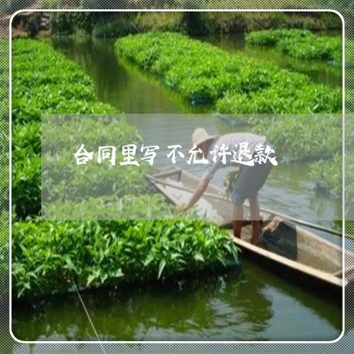 合同里写不允许退款/2023040406058 合同里写不允许退款/2023040406058