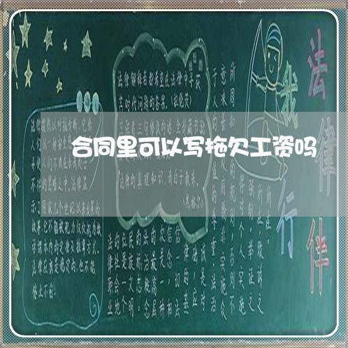 合同里可以写拖欠工资吗/2023042382594 合同里可以写拖欠工资吗/2023042382594