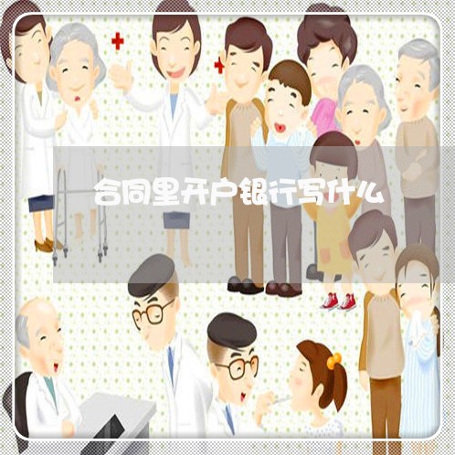 合同里开户银行写什么/2023022646048 合同里开户银行写什么/2023022646048