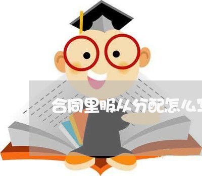 合同里服从分配怎么写合适/2023041326151