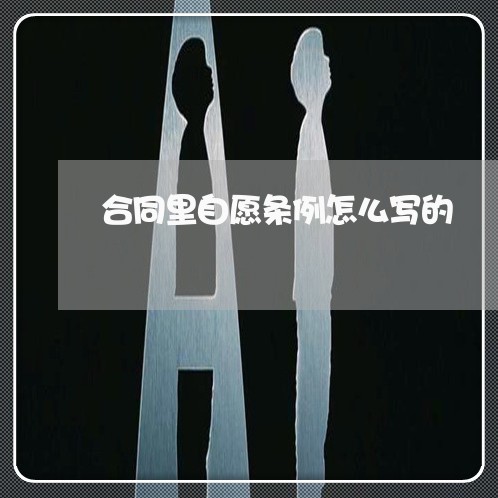 合同里自愿条例怎么写的/2023041182717 合同里自愿条例怎么写的/2023041182717