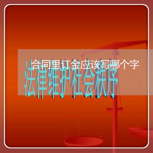 合同里订金应该写哪个字/2023022738582