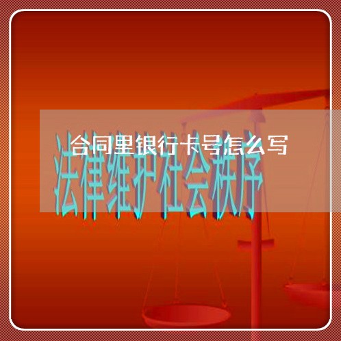 合同里银行卡号怎么写/2023011695836 合同里银行卡号怎么写/2023011695836