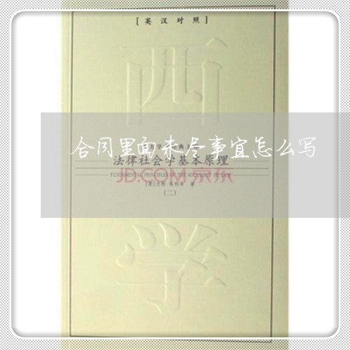合同里面未尽事宜怎么写/2023011747270 合同里面未尽事宜怎么写/2023011747270