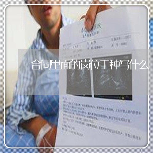 合同里面的岗位工种写什么/2023041039170 合同里面的岗位工种写什么/2023041039170