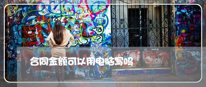 合同金额可以用电脑写吗/2023042382714 合同金额可以用电脑写吗/2023042382714