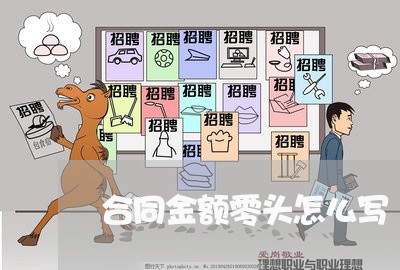 合同金额零头怎么写/2023041219471 合同金额零头怎么写/2023041219471