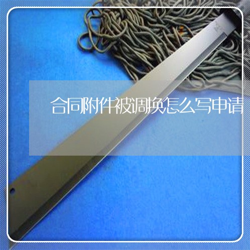 合同附件被调换怎么写申请/2023022713028