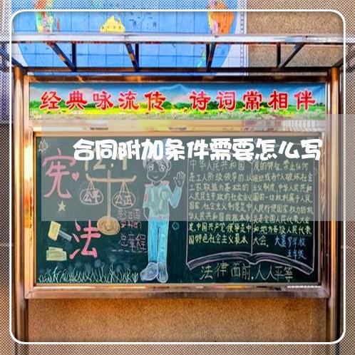 合同附加条件需要怎么写/2023022667392 合同附加条件需要怎么写/2023022667392