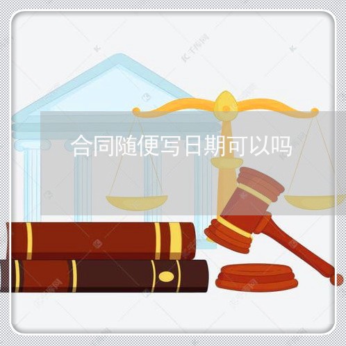 合同随便写日期可以吗/2023022759463