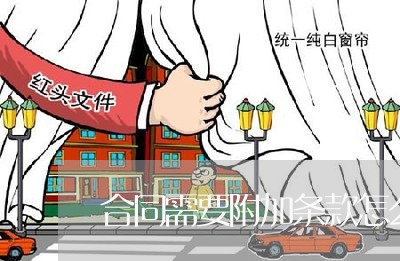 合同需要附加条款怎么写/2023040304017 合同需要附加条款怎么写/2023040304017