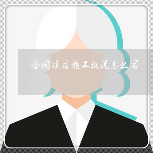 合同项目施工概况怎么写/2023041094050