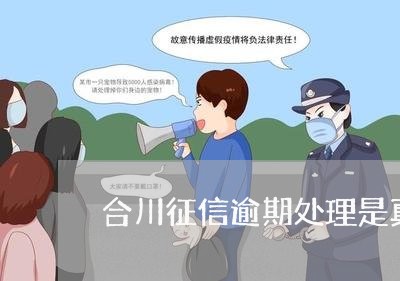 合川征信逾期处理是真的吗 合川征信逾期处理是真的吗