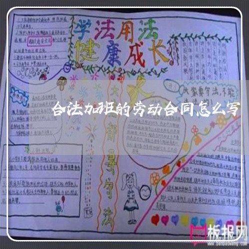 合法加班的劳动合同怎么写/2023042278360 合法加班的劳动合同怎么写/2023042278360