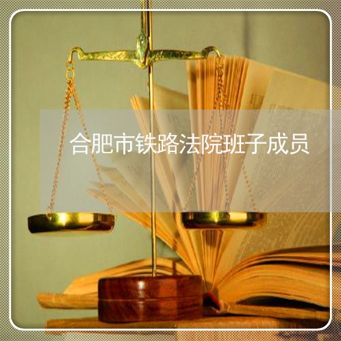 合肥市铁路法院班子成员 合肥市铁路法院班子成员