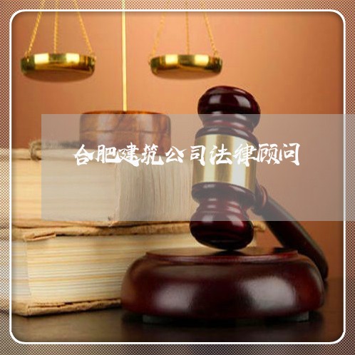 合肥建筑公司法律顾问/2023061984635 合肥建筑公司法律顾问/2023061984635