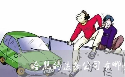 合肥的法务公司有哪些 合肥的法务公司有哪些