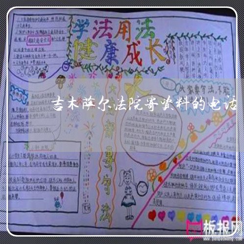 吉木萨尔法院寄资料的电话 吉木萨尔法院寄资料的电话