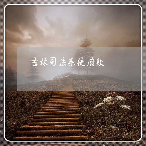 吉林司法系统腐败 吉林司法系统腐败