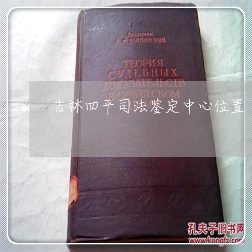 吉林四平司法鉴定中心位置 吉林四平司法鉴定中心位置