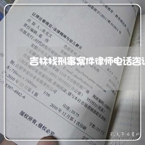吉林找刑事案件律师电话咨询 吉林找刑事案件律师电话咨询